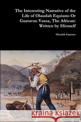 The Interesting Narrative of the Life of Olaudah Equiano Or Gustavus Vassa, The African: Written by Himself Equiano, Olaudah 9781365765865