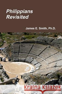 Philippians Revisited Ph.D., James E. Smith 9781365770081 Lulu.com