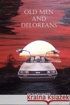Old Men and Deloreans Richard Smith 9781365781599 Lulu.com