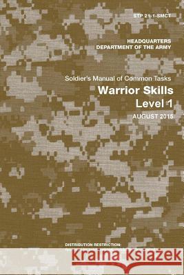 Soldier's Manual of Common Tasks: Warrior Skills Level 1 (STP 21-1-Smct) (August 2015 Edition) Department of the Army 9781365793264