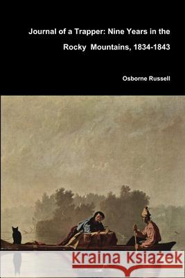 Journal of a Trapper: Nine Years in the Rocky Mountains, 1834-1843 Osborne Russell 9781365797705