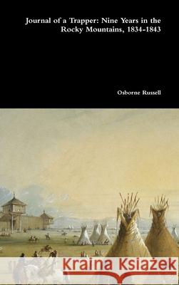 Journal of a Trapper: Nine Years in the Rocky Mountains, 1834-1843 Osborne Russell 9781365797743