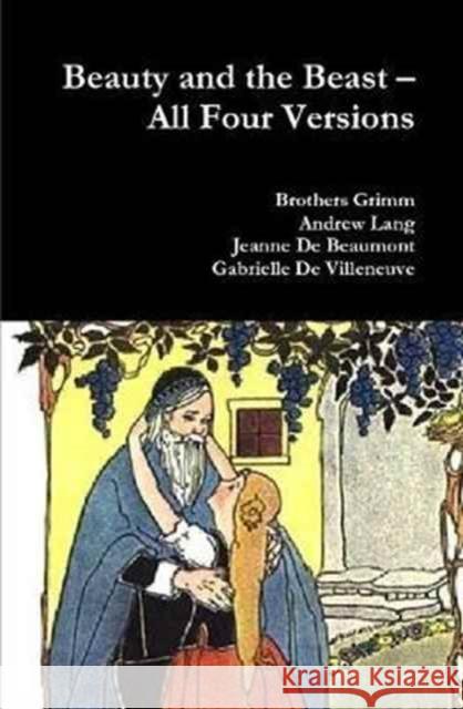 Beauty and the Beast - All Four Versions Grimm Brothers, Andrew Lang, Jeanne De Beaumont, Gabrielle De Villeneuve 9781365802515