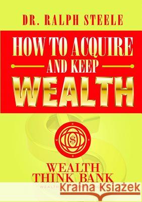 How to Acquire and Keep Wealth Ralph Steele 9781365803666 Lulu.com