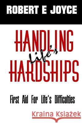 Handling Life's Hardships: First Aid for Life's Difficulties Robert E Joyce   9781365808968