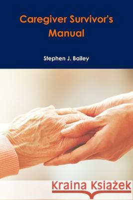 Caregiver Survivor's Manual Stephen Bailey 9781365812293