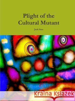 Plight of the Cultural Mutant Jack Suss 9781365815829 Lulu.com