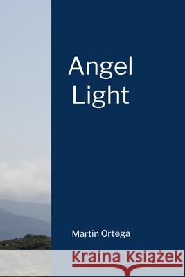 Angel Light Martin Ortega 9781365817182 Lulu.com