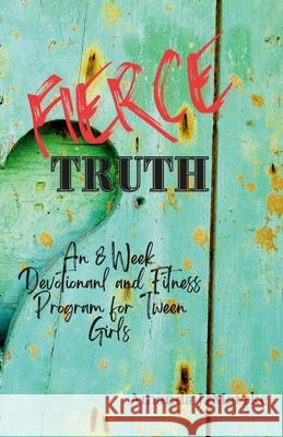Fierce Truth: An 8 week devotional and fitness program for tween girls. Amanda Matzke, Nathan Rocky Photography 9781365822537 Lulu.com