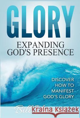 Glory: Expanding God's Presence: Discover How to Manifest God's Glory Bill Vincent   9781365828423 Revival Waves of Glory Ministries