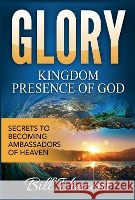 Glory: Kingdom Presence Of God: Secrets to Becoming Ambassadors of Christ Vincent, Bill 9781365828447 Revival Waves of Glory Ministries