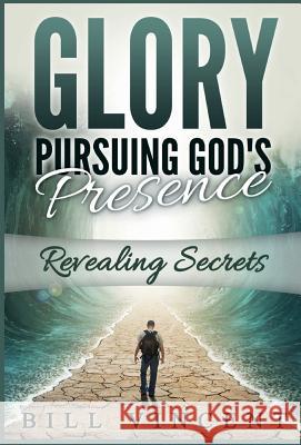 Glory Pursuing Gods Presence: Revealing Secrets Bill Vincent   9781365828522 Revival Waves of Glory Ministries