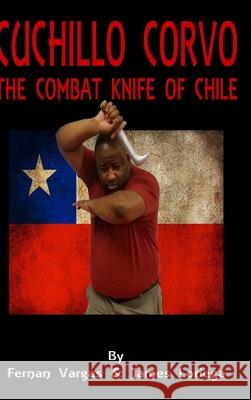 Cuchillo Corvo Combat Knife of Chile Fernan Vargas, James Loriega 9781365829116 Lulu.com