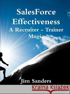 SalesForce Effectiveness - A Recruiter - Trainer Magic Sanders, Jim 9781365832550 Lulu.com
