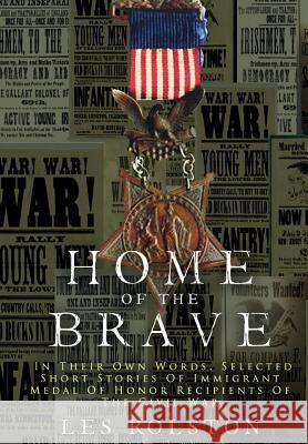 Home Of The Brave: In Their Own Words, Selected Short Stories Of Immigrant Medal Of Honor Recipients Of The Civil Rolston, Les 9781365837388 Revival Waves of Glory Ministries