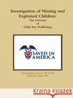 Investigation of Missing and Exploited Children: the Gateway of Child Sex Trafficking Joseph Travers, Joshua Travers 9781365839726