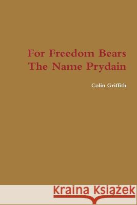 For Freedom Bears The Name Prydain Griffith, Colin 9781365845772 Lulu.com