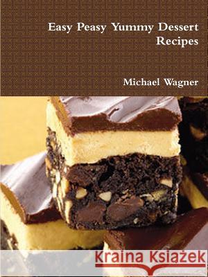 Easy Peasy Yummy Dessert Recipes Michael Wagner (University of Oxford UK) 9781365846519 Lulu.com