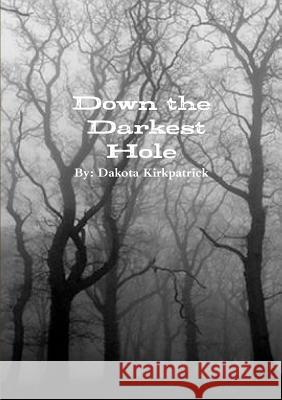 Down the Darkest Hole Dakota Kirkpatrick 9781365846564 Lulu.com