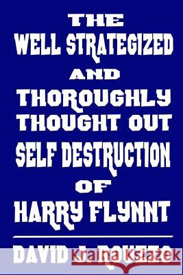 The Well Strategized and Thoroughly Thought Out Self Destruction of Harry Flynnt David J. Rouzzo 9781365846830 Lulu.com