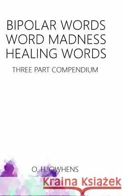 Bipolar Words Word Madness Healing Words: Three Part Compendium O. H. Owhens 9781365849633 Lulu.com