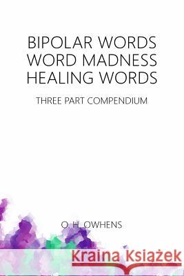 Bipolar Words Word Madness Healing Words: Three Part Compendium O. H. Owhens 9781365850042 Lulu.com