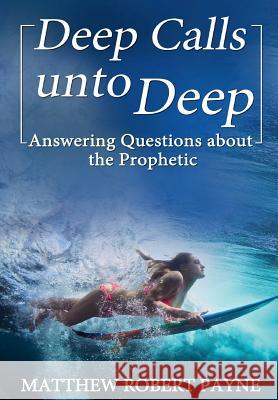 Deep Calls unto Deep: Answering Questions about the Prophetic Matthew Robert Payne 9781365852541 Matthew Robert Payne