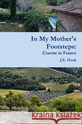 In My Mother's Footsteps: Cosette in France James E. Hook 9781365859090