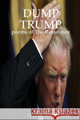 Dump Trump: poems of The Resistance York, Charles Edward 9781365864063