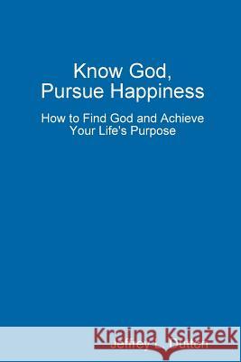 Know God, Pursue Happiness Jeffrey Dutton 9781365864223