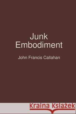 Junk Embodiment John Francis Callahan 9781365864728