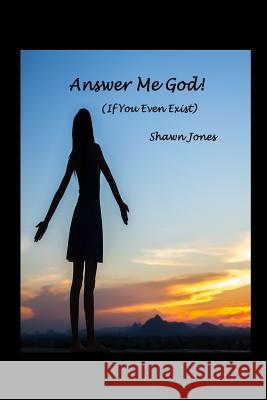Answer Me God! (If You Even Exist) Shawn Jones 9781365867422 Lulu.com