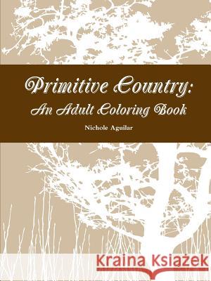 Primitive Country: an Adult Coloring Book Nichole Aguilar 9781365871689 Lulu.com