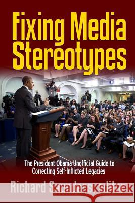 Fixing Media Sterotypes: President Obama's Guide to Correcting Self-Inflicted Legacies Richard Saunders 9781365889929 Lulu.com