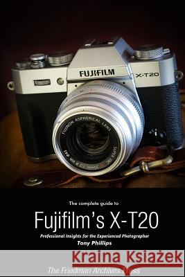 The Complete Guide to Fujifilm's X-T20 (B&W Edition) Tony Phillips 9781365890499