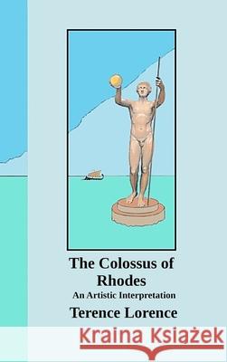 The Colossus of Rhodes Terence Lorence 9781365900921 Lulu.com