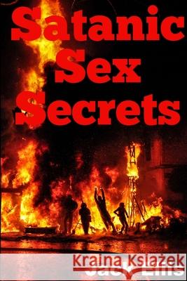 Satanic Sex Secrets Jack Ellis 9781365906503 Lulu.com