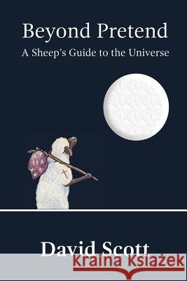 Beyond Pretend: A Sheep's Guide to the Universe David Scott 9781365906794 Lulu.com