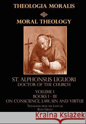 Moral Theology Vol. 1 CSSR, St. Alphonsus Liguori, Ryan Grant (Translator) 9781365910883