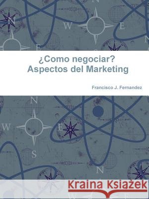 ¿Como negociar? Aspectos del Marketing Fernandez, Francisco J. 9781365912375