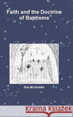 Faith and the Doctrine of Baptisms Bob McGlothlin 9781365913624