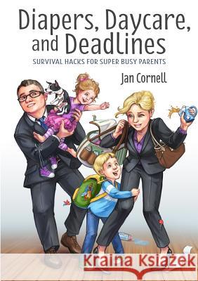Diapers, Daycare, and Deadlines Survival Hacks for Super Busy Parents Jan Cornell 9781365915499