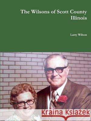 The Wilsons of Scott County Illinois Larry Wilson 9781365924965