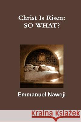 Christ is Risen: So What? Emmanuel Naweji 9781365945489