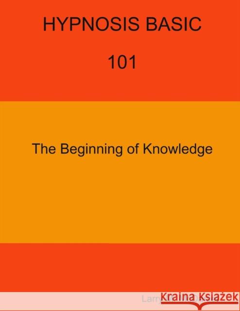HYPNOSIS BASIC -101 -  The Beginning of Knowledge Larry M. McDaniel 9781365964220 Lulu.com