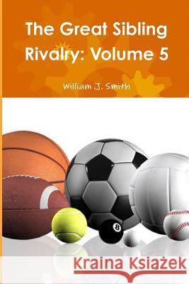 The Great Sibling Rivalry: Volume 5 William J. Smith 9781365967771 Lulu.com