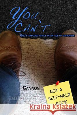 You Can't: God's amazing grace in an age of darkness Andrew Cannon 9781365975585