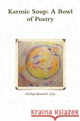 Karmic Soup: A Bowl of Poetry Keitha Bennett Cole 9781365978173