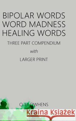 Bipolar Words Word Madness Healing Words: Three Part Compendium with Larger Print O H Owhens 9781365989070 Lulu.com