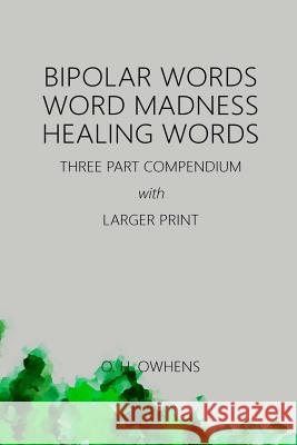 Bipolar Words Word Madness Healing Words: Three Part Compendium with Larger Print O H Owhens 9781365989193 Lulu.com